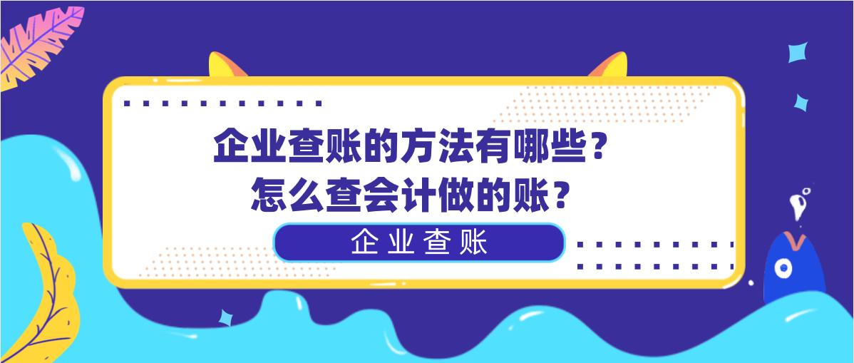 企業(yè)查賬的方法有哪些？怎么查會(huì)計(jì)做的賬？