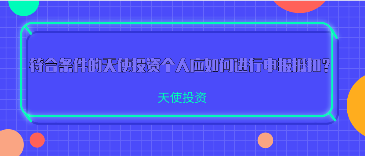 符合條件的天使投資個(gè)人應(yīng)如何進(jìn)行申報(bào)報(bào)稅抵扣？