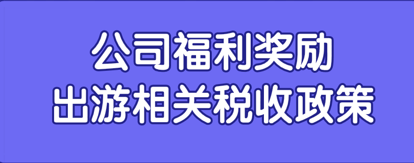 公司組織員工出去玩的相關(guān)涉稅業(yè)務(wù)應(yīng)該怎么處理？