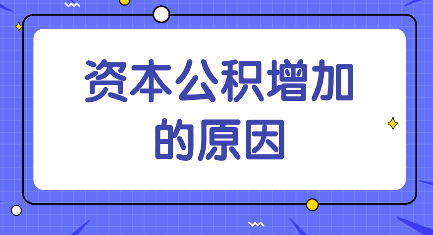 資本公積增加的原因有哪些？企業(yè)發(fā)生什么情況資本公積會(huì)增加？