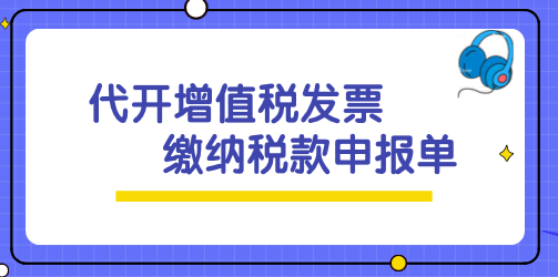 《代開增值稅發(fā)票繳納稅款申報單》該怎么填