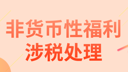 企業(yè)發(fā)放非貨幣性福利給員工,非貨幣性福利增值稅怎樣處理?