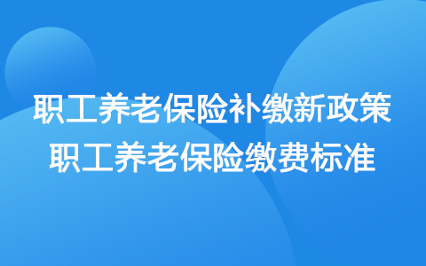 職工養(yǎng)老保險(xiǎn)補(bǔ)繳新政策2021 職工養(yǎng)老保險(xiǎn)繳費(fèi)標(biāo)準(zhǔn)