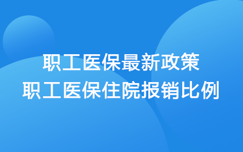 職工醫(yī)保新政策2021年最新 職工醫(yī)保住院報(bào)銷比例是多少