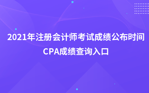 2021年注冊會計師考試成績公布時間-CPA成績查詢?nèi)肟? width=