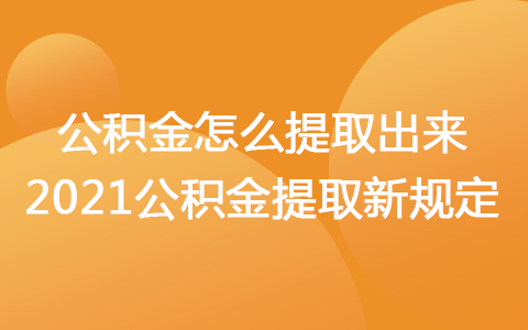 2021年公積金怎么提取出來(lái) 2021年公積金提取新規(guī)定