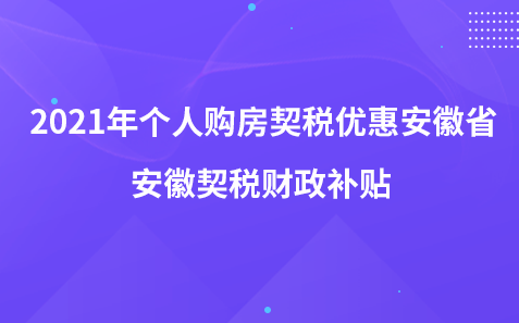 2021年個(gè)人購(gòu)房契稅優(yōu)惠安徽省-安徽契稅財(cái)政補(bǔ)貼