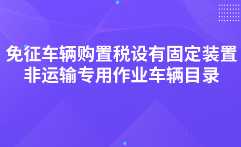 關(guān)于發(fā)布《免征車輛購置稅的設(shè)有固定裝置的非運輸專用作業(yè)車輛目錄》（第三批）的公告