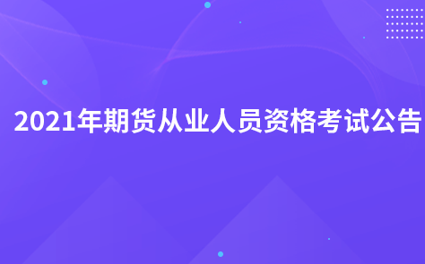 2021年期貨從業(yè)人員資格考試公告（7號(hào)）