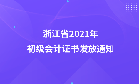 浙江省2021年初級會計證書發(fā)放通知（線上&線下）