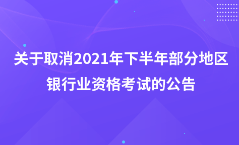 關(guān)于取消2021年下半年部分地區(qū)銀行業(yè)專業(yè)人員職業(yè)資格考試的公告