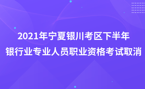 2021年寧夏銀川考區(qū)下半年銀行業(yè)專業(yè)人員職業(yè)資格考試取消