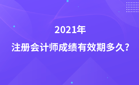 2021年注冊會計師成績有效期多久?