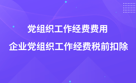 企業(yè)黨組織工作經(jīng)費(fèi)稅前扣除-黨組織工作經(jīng)費(fèi)費(fèi)用