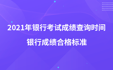 2021年銀行考試成績查詢時(shí)間-銀行成績合格標(biāo)準(zhǔn)