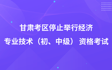 甘肅考區(qū)關(guān)于停止舉行經(jīng)濟(jì)專業(yè)技術(shù)（初、中級） 資格考試的通告