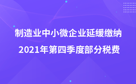 關(guān)于制造業(yè)中小微企業(yè)延緩繳納 2021年第四季度部分稅費有關(guān)事項的公告