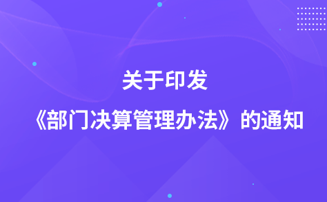 關(guān)于印發(fā)《部門決算管理辦法》的通知