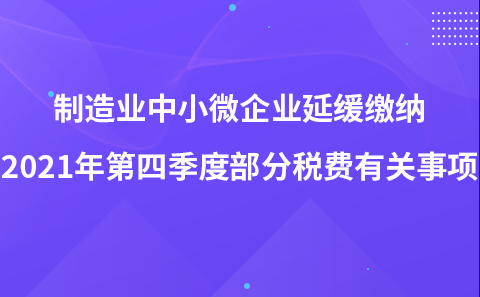 關(guān)于《制造業(yè)中小微企業(yè)延緩繳納2021年第四季度部分稅費(fèi)有關(guān)事項(xiàng)》的解讀