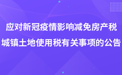 關(guān)于應(yīng)對新冠疫情影響減免房產(chǎn)稅城鎮(zhèn)土地使用稅有關(guān)事項的公告