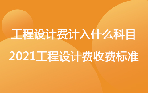 工程設計費計入什么科目 2021工程設計費收費標準