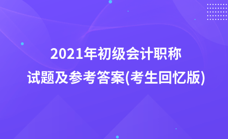 2021年初級會計職稱試題及參考答案(考生回憶版)：會計法律制度