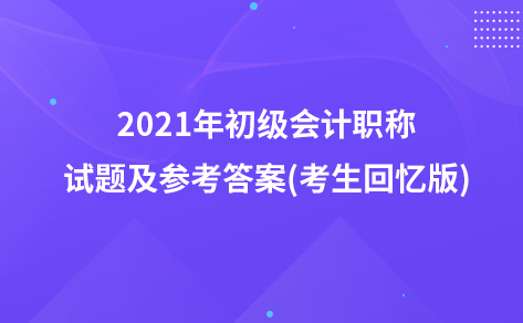 2021年初級會計職稱試題及參考答案(考生回憶版)：會計職業(yè)道德