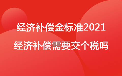 經(jīng)濟補償金標準2021 經(jīng)濟補償需要交個稅嗎