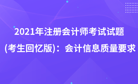 2021年注冊(cè)會(huì)計(jì)師考試試題 (考生回憶版)：會(huì)計(jì)信息質(zhì)量要求