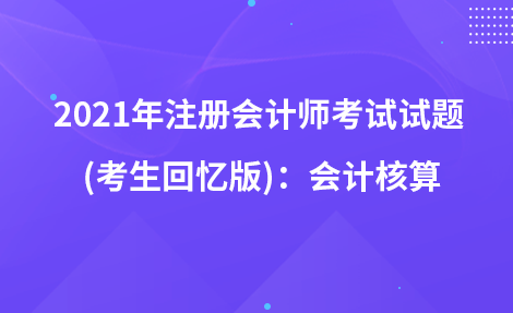 2021年注冊(cè)會(huì)計(jì)師考試試題  (考生回憶版)：會(huì)計(jì)核算