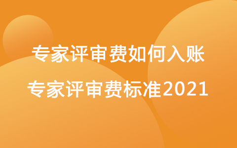 專家評審費如何入賬 專家評審費標準2021