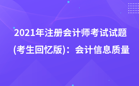 2021年注冊(cè)會(huì)計(jì)師考試試題 (考生回憶版)：會(huì)計(jì)信息質(zhì)量