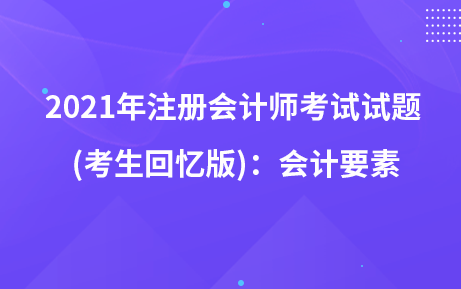 2021年注冊(cè)會(huì)計(jì)師考試試題  (考生回憶版)：會(huì)計(jì)要素