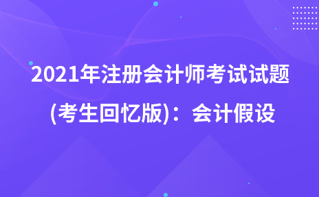 2021年注冊(cè)會(huì)計(jì)師考試試題  (考生回憶版)：會(huì)計(jì)假設(shè)