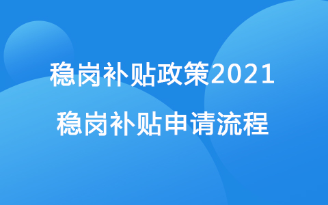 穩(wěn)崗補貼政策2021 穩(wěn)崗補貼申請流程