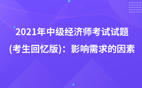 2021年中級(jí)經(jīng)濟(jì)師考試試題 (考生回憶版)：變動(dòng)與需求