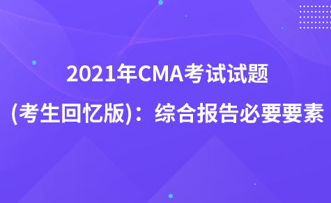 2021年CMA考試試題 (考生回憶版)：綜合報(bào)告必要要素