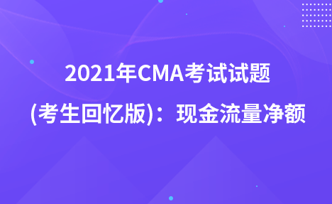 2021年CMA考試試題 (考生回憶版)：現(xiàn)金流量?jī)纛~