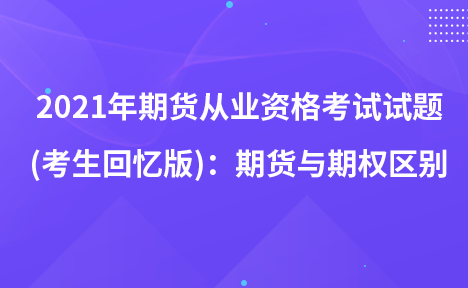 2021年期貨從業(yè)資格考試試題 (考生回憶版)：期貨與期權(quán)區(qū)別