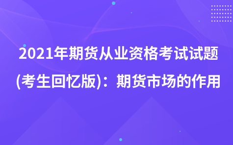 2021年期貨從業(yè)資格考試試題 (考生回憶版)：期貨市場(chǎng)的作用