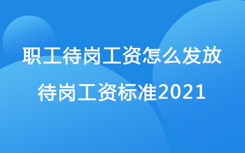 職工待崗工資怎么發(fā)放 待崗工資標準2021