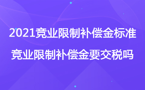 2021競業(yè)限制補償金標準 競業(yè)限制補償金要交稅嗎