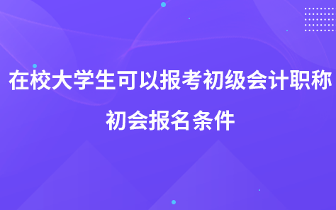 在校大學(xué)生可以報(bào)考初級(jí)會(huì)計(jì)職稱嗎 初會(huì)報(bào)名條件