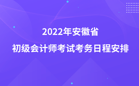 2022年安徽省初級(jí)會(huì)計(jì)師考試考務(wù)日程安排