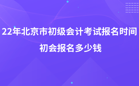 2022年北京市初級(jí)會(huì)計(jì)考試報(bào)名時(shí)間 初會(huì)報(bào)名多少錢