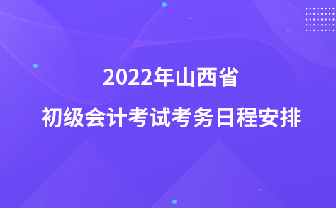 2022年山西省初級(jí)會(huì)計(jì)考試考務(wù)日程安排