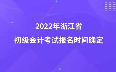 2022年浙江省初級(jí)會(huì)計(jì)考試報(bào)名時(shí)間確定