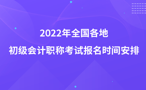 2022年全國(guó)各地初級(jí)會(huì)計(jì)職稱考試報(bào)名時(shí)間安排