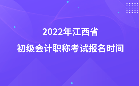 2022年江西省初級(jí)會(huì)計(jì)職稱考試報(bào)名時(shí)間