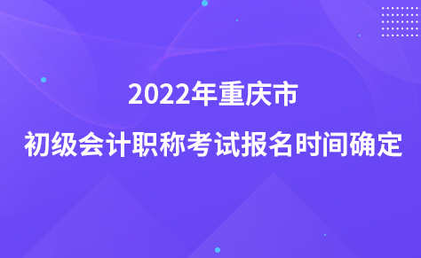 2022年重慶市初級(jí)會(huì)計(jì)職稱考試報(bào)名時(shí)間確定